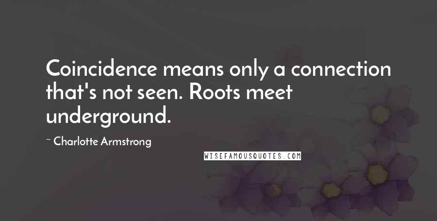 Charlotte Armstrong Quotes: Coincidence means only a connection that's not seen. Roots meet underground.