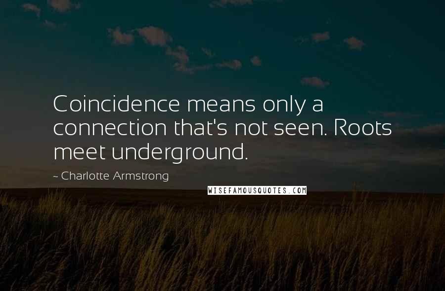 Charlotte Armstrong Quotes: Coincidence means only a connection that's not seen. Roots meet underground.