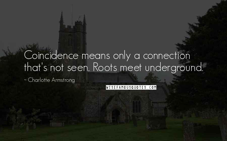 Charlotte Armstrong Quotes: Coincidence means only a connection that's not seen. Roots meet underground.