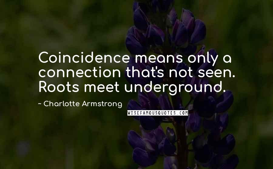 Charlotte Armstrong Quotes: Coincidence means only a connection that's not seen. Roots meet underground.