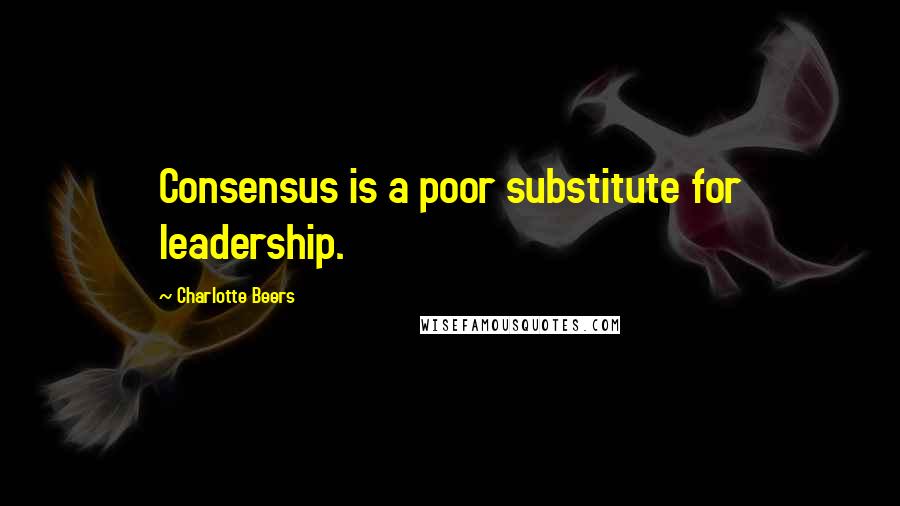 Charlotte Beers Quotes: Consensus is a poor substitute for leadership.