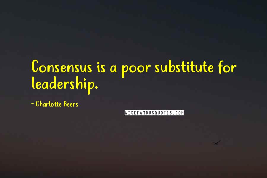 Charlotte Beers Quotes: Consensus is a poor substitute for leadership.