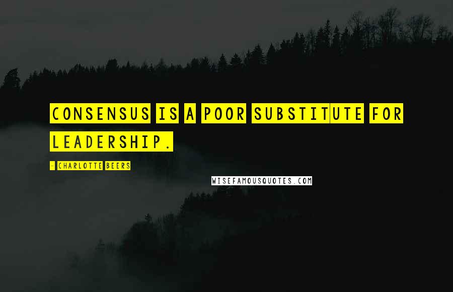 Charlotte Beers Quotes: Consensus is a poor substitute for leadership.