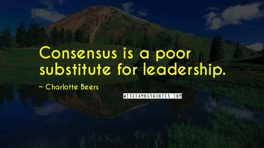 Charlotte Beers Quotes: Consensus is a poor substitute for leadership.