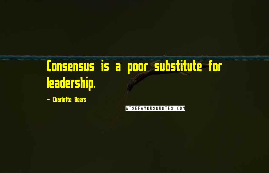 Charlotte Beers Quotes: Consensus is a poor substitute for leadership.