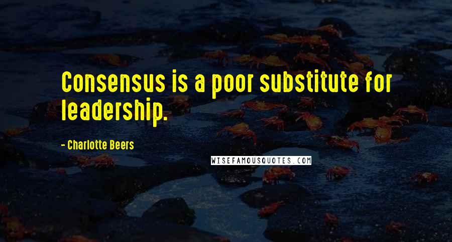 Charlotte Beers Quotes: Consensus is a poor substitute for leadership.