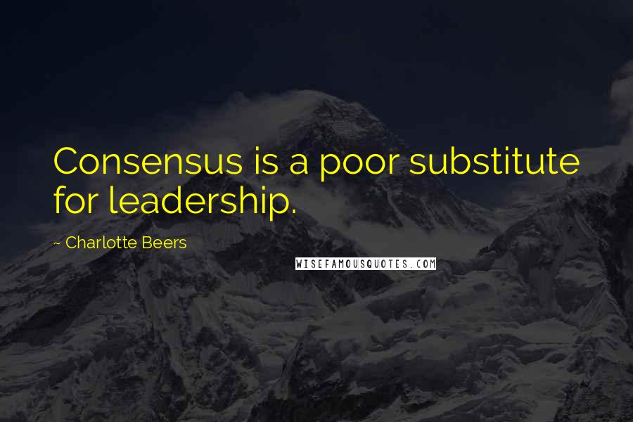 Charlotte Beers Quotes: Consensus is a poor substitute for leadership.