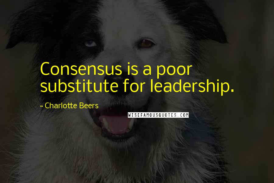 Charlotte Beers Quotes: Consensus is a poor substitute for leadership.