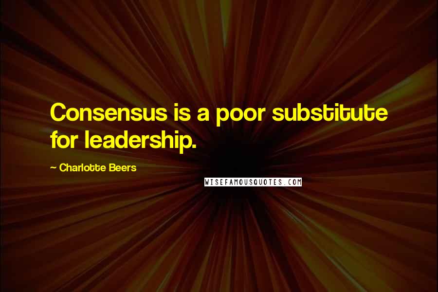 Charlotte Beers Quotes: Consensus is a poor substitute for leadership.