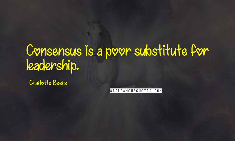 Charlotte Beers Quotes: Consensus is a poor substitute for leadership.