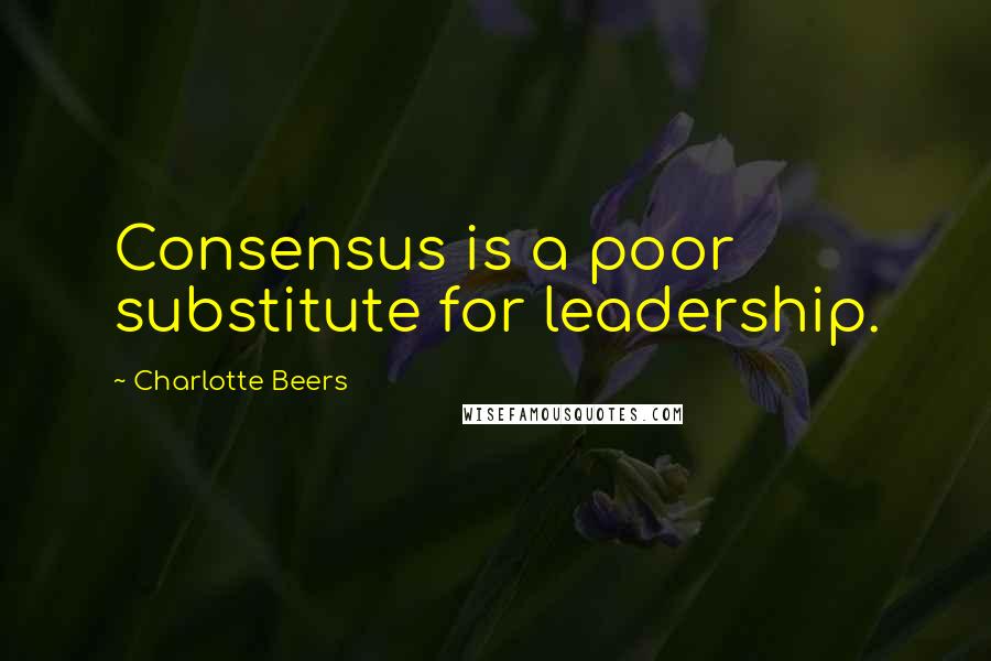 Charlotte Beers Quotes: Consensus is a poor substitute for leadership.