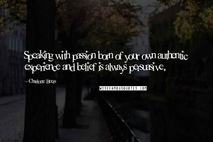 Charlotte Beers Quotes: Speaking with passion born of your own authentic experience and belief is always persuasive.