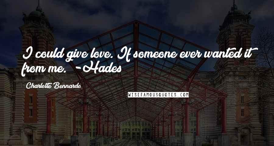 Charlotte Bennardo Quotes: I could give love. If someone ever wanted it from me." -Hades