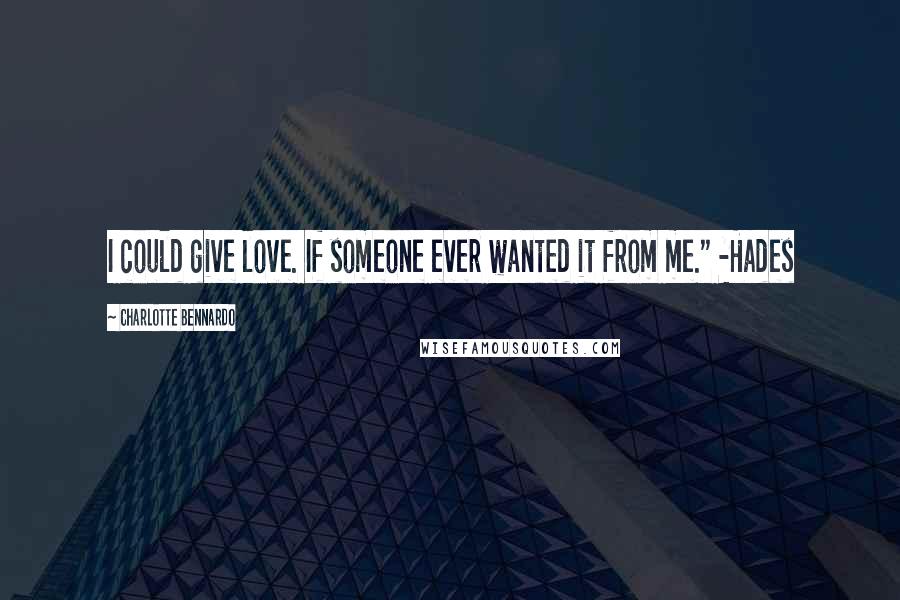 Charlotte Bennardo Quotes: I could give love. If someone ever wanted it from me." -Hades