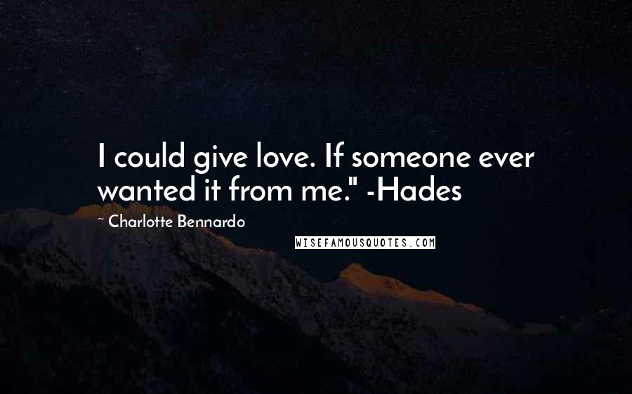 Charlotte Bennardo Quotes: I could give love. If someone ever wanted it from me." -Hades