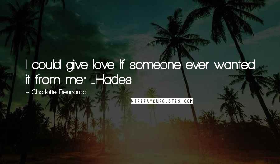 Charlotte Bennardo Quotes: I could give love. If someone ever wanted it from me." -Hades