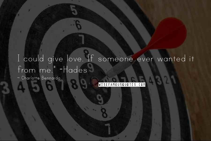 Charlotte Bennardo Quotes: I could give love. If someone ever wanted it from me." -Hades