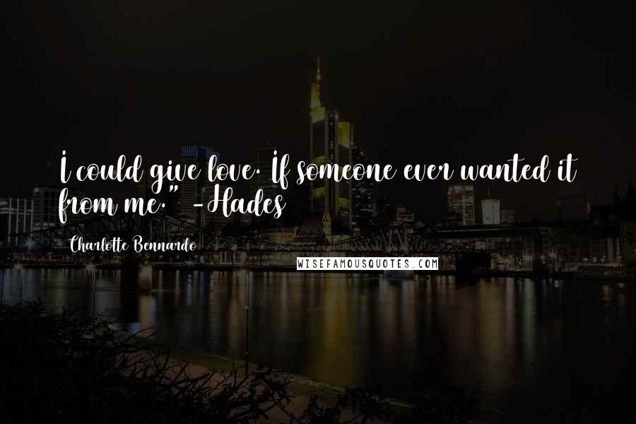 Charlotte Bennardo Quotes: I could give love. If someone ever wanted it from me." -Hades