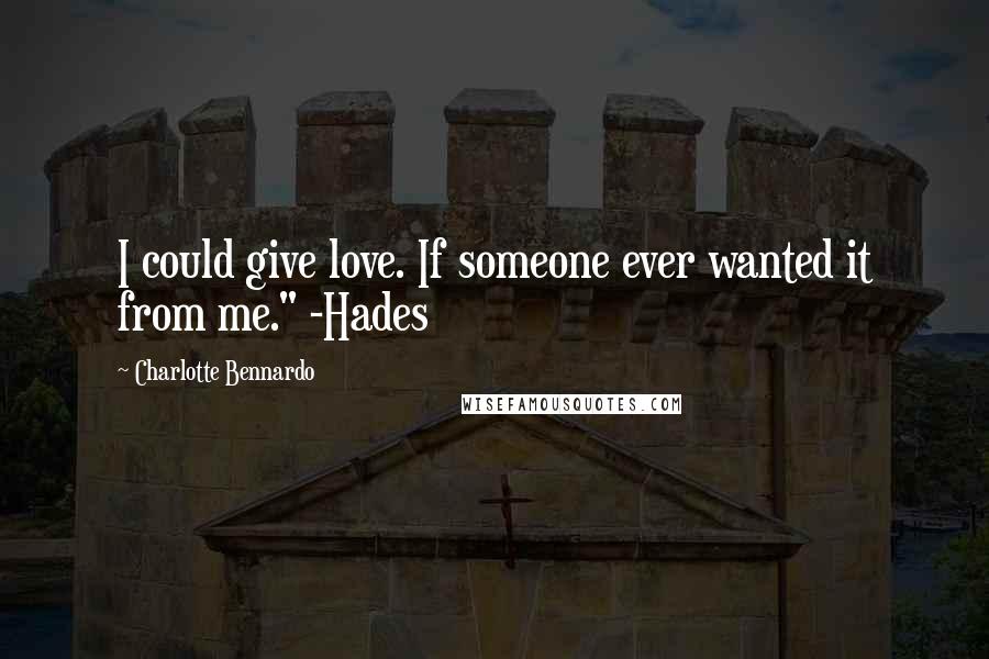 Charlotte Bennardo Quotes: I could give love. If someone ever wanted it from me." -Hades