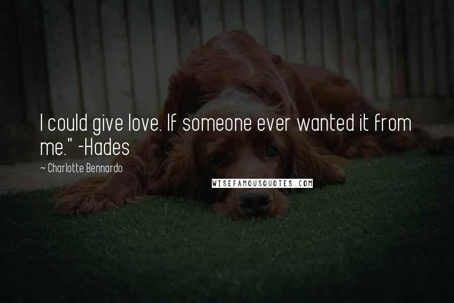 Charlotte Bennardo Quotes: I could give love. If someone ever wanted it from me." -Hades