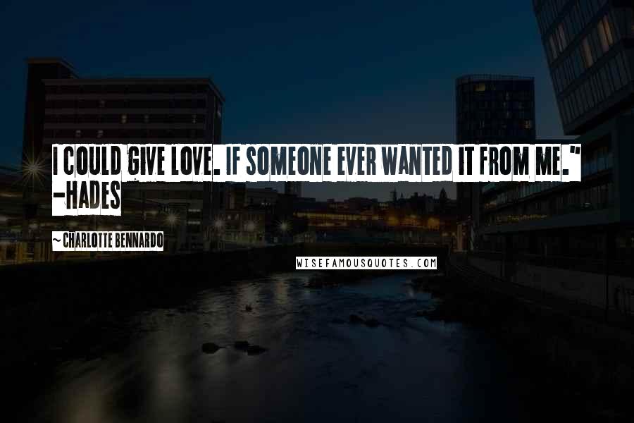 Charlotte Bennardo Quotes: I could give love. If someone ever wanted it from me." -Hades