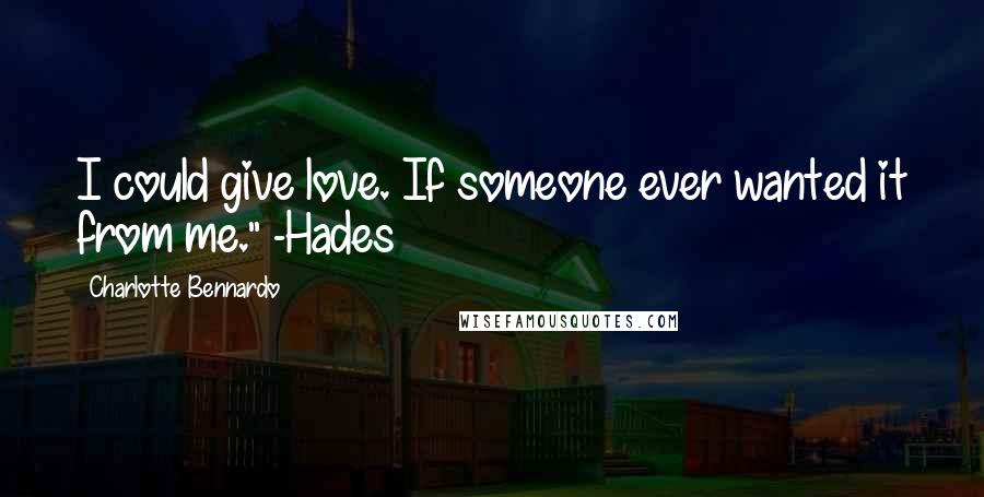 Charlotte Bennardo Quotes: I could give love. If someone ever wanted it from me." -Hades