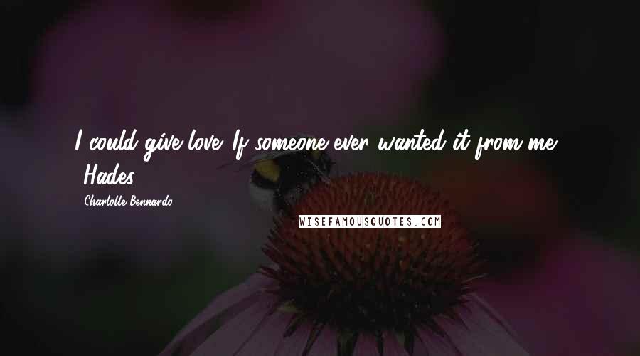 Charlotte Bennardo Quotes: I could give love. If someone ever wanted it from me." -Hades