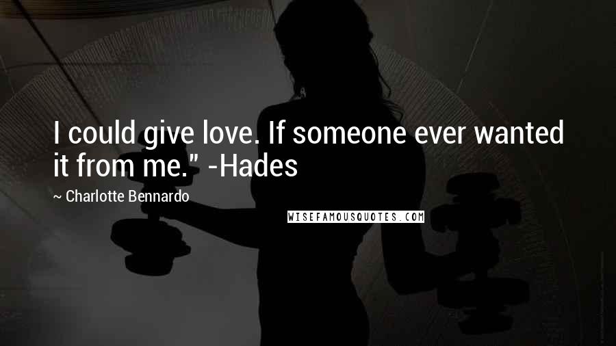 Charlotte Bennardo Quotes: I could give love. If someone ever wanted it from me." -Hades