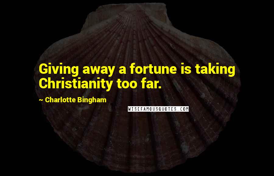 Charlotte Bingham Quotes: Giving away a fortune is taking Christianity too far.