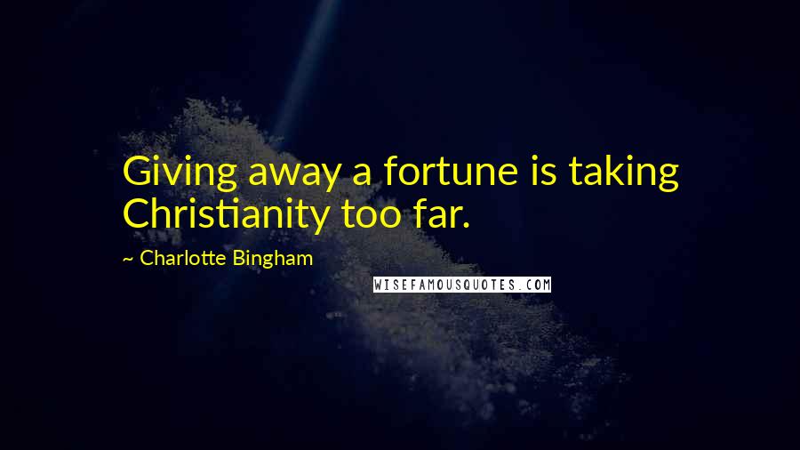 Charlotte Bingham Quotes: Giving away a fortune is taking Christianity too far.