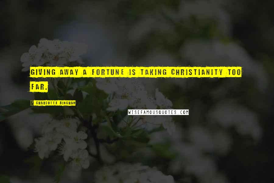 Charlotte Bingham Quotes: Giving away a fortune is taking Christianity too far.