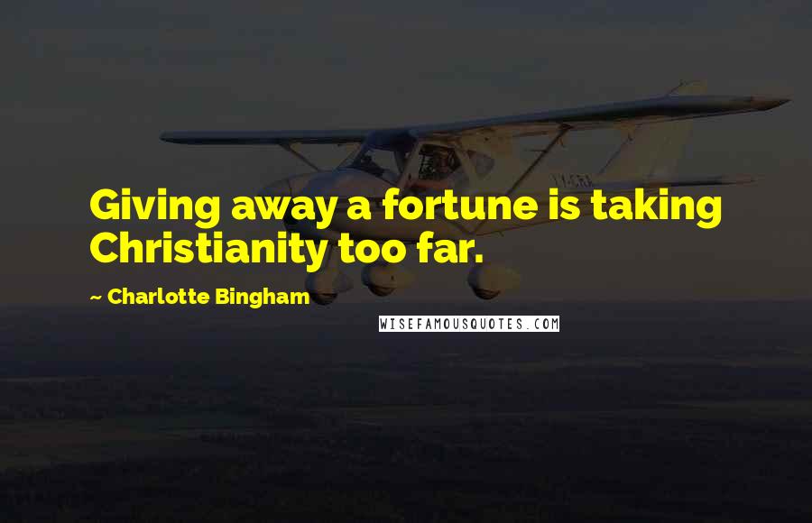 Charlotte Bingham Quotes: Giving away a fortune is taking Christianity too far.