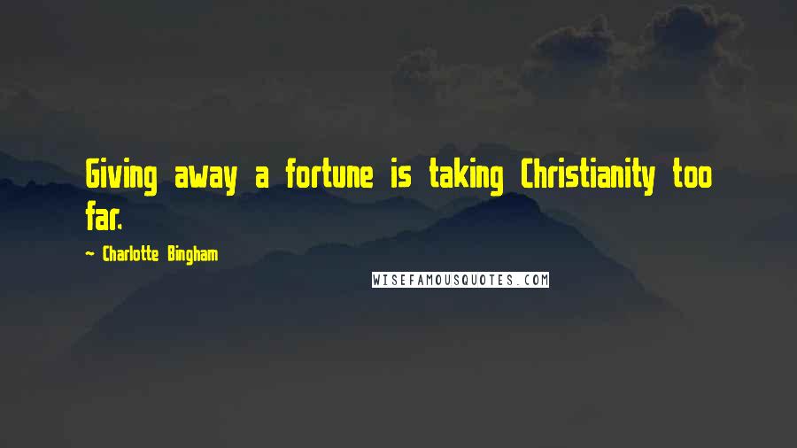 Charlotte Bingham Quotes: Giving away a fortune is taking Christianity too far.