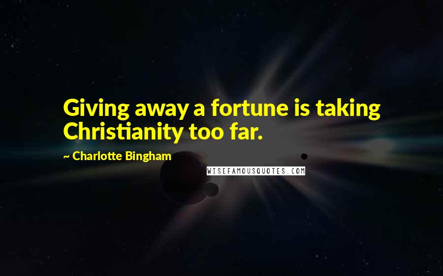 Charlotte Bingham Quotes: Giving away a fortune is taking Christianity too far.