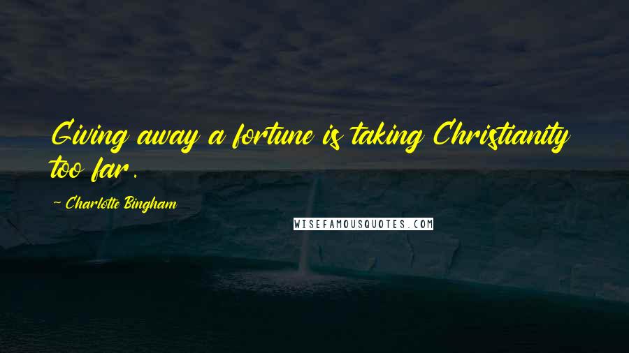 Charlotte Bingham Quotes: Giving away a fortune is taking Christianity too far.