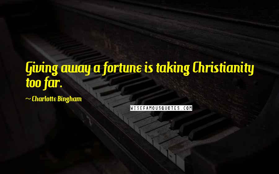 Charlotte Bingham Quotes: Giving away a fortune is taking Christianity too far.