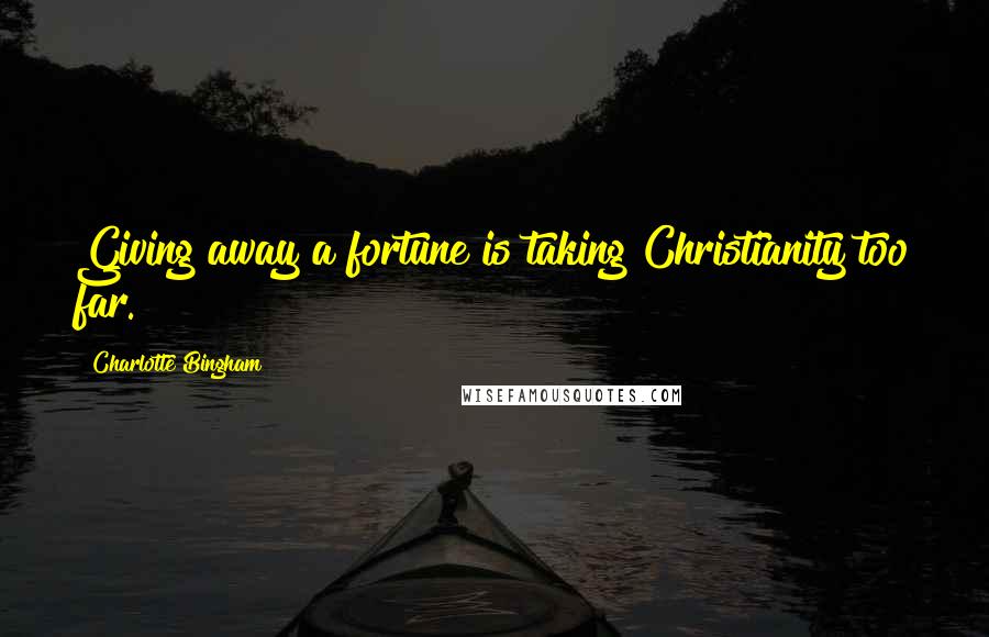 Charlotte Bingham Quotes: Giving away a fortune is taking Christianity too far.