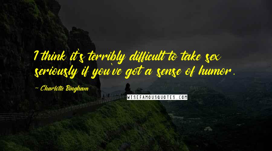 Charlotte Bingham Quotes: I think it's terribly difficult to take sex seriously if you've got a sense of humor.