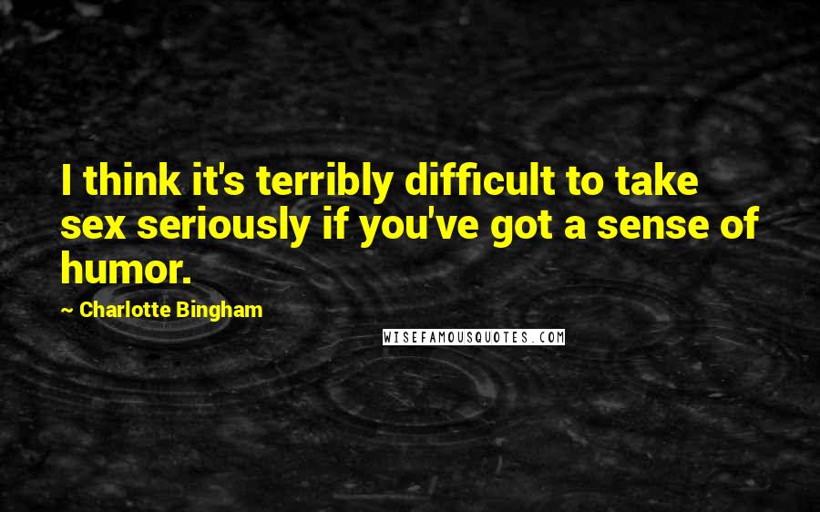 Charlotte Bingham Quotes: I think it's terribly difficult to take sex seriously if you've got a sense of humor.