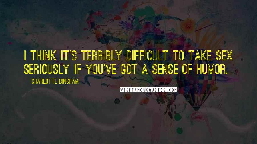 Charlotte Bingham Quotes: I think it's terribly difficult to take sex seriously if you've got a sense of humor.