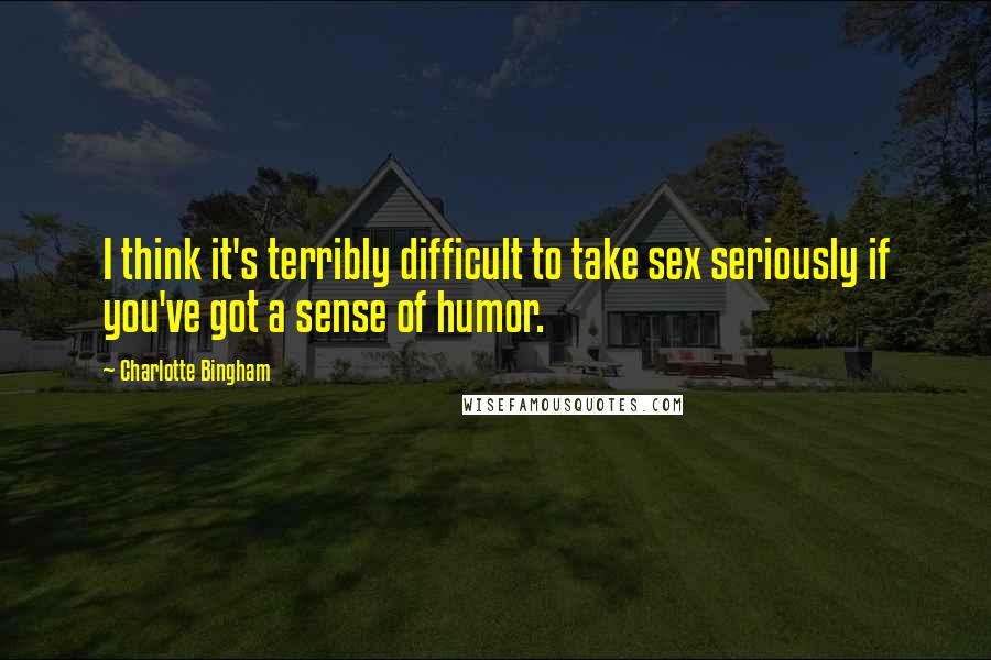 Charlotte Bingham Quotes: I think it's terribly difficult to take sex seriously if you've got a sense of humor.