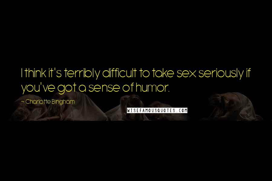 Charlotte Bingham Quotes: I think it's terribly difficult to take sex seriously if you've got a sense of humor.