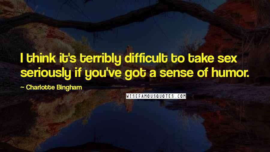Charlotte Bingham Quotes: I think it's terribly difficult to take sex seriously if you've got a sense of humor.
