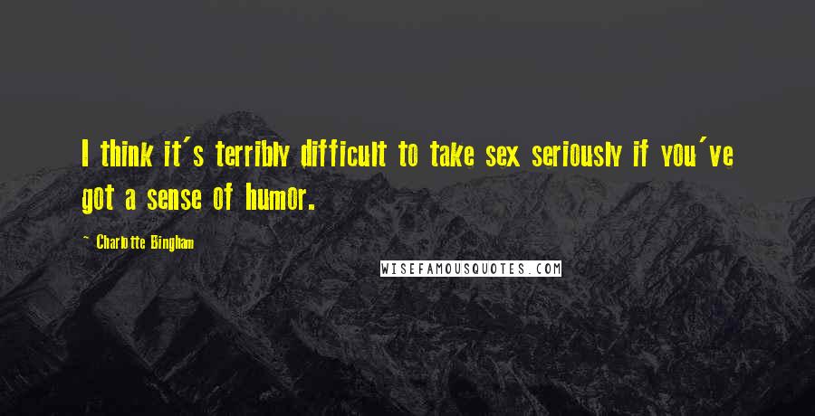 Charlotte Bingham Quotes: I think it's terribly difficult to take sex seriously if you've got a sense of humor.
