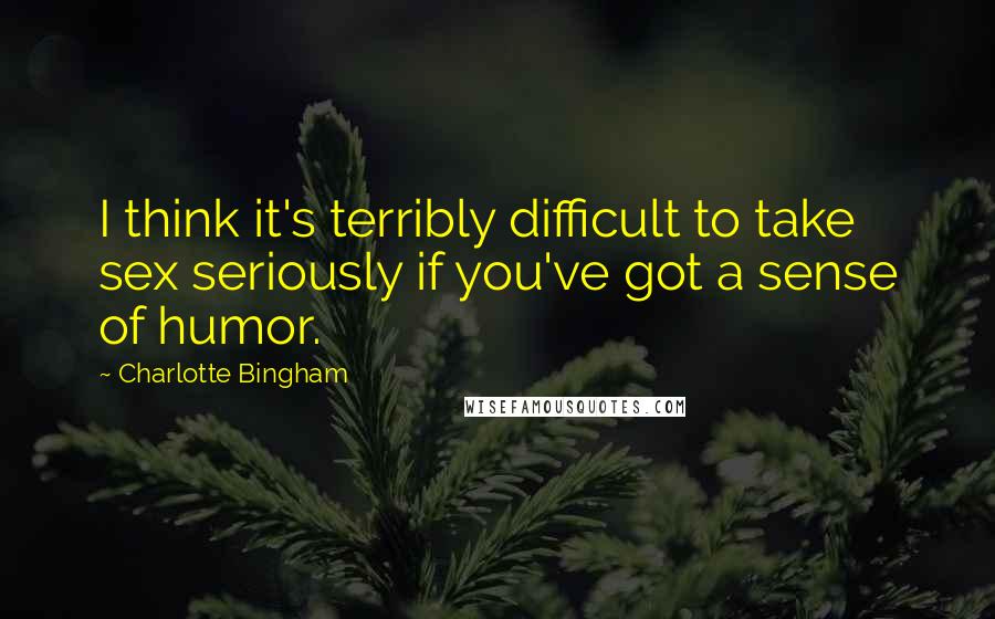 Charlotte Bingham Quotes: I think it's terribly difficult to take sex seriously if you've got a sense of humor.