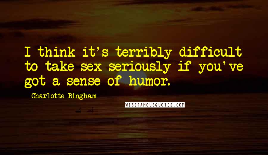 Charlotte Bingham Quotes: I think it's terribly difficult to take sex seriously if you've got a sense of humor.