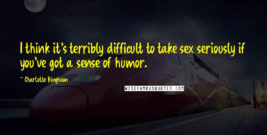 Charlotte Bingham Quotes: I think it's terribly difficult to take sex seriously if you've got a sense of humor.