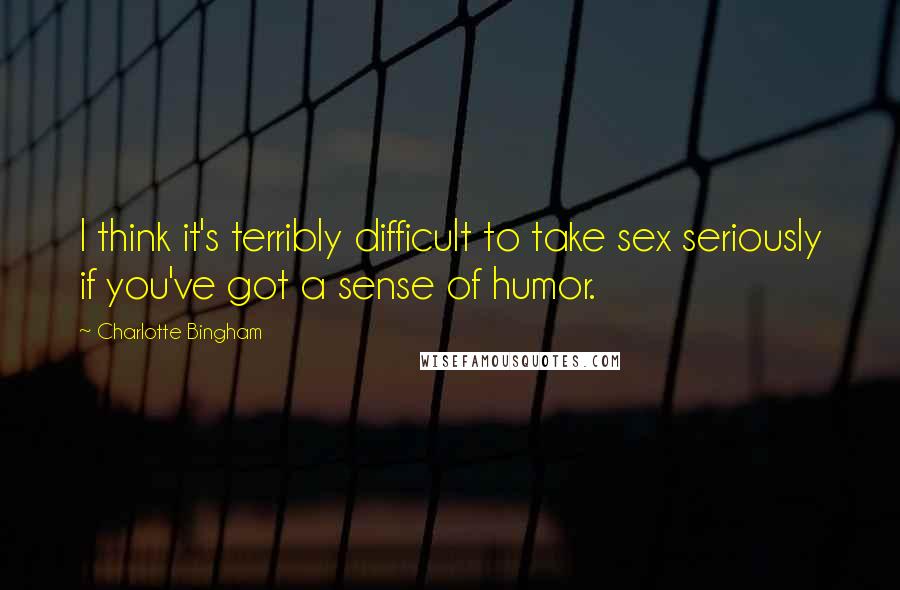 Charlotte Bingham Quotes: I think it's terribly difficult to take sex seriously if you've got a sense of humor.
