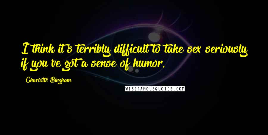 Charlotte Bingham Quotes: I think it's terribly difficult to take sex seriously if you've got a sense of humor.