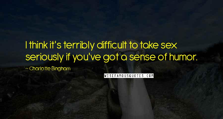 Charlotte Bingham Quotes: I think it's terribly difficult to take sex seriously if you've got a sense of humor.